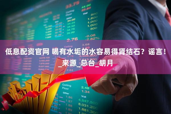低息配资官网 喝有水垢的水容易得肾结石？谣言！_来源_总台_胡月