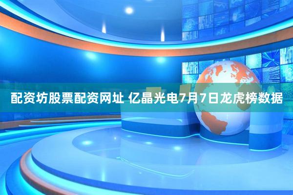 配资坊股票配资网址 亿晶光电7月7日龙虎榜数据
