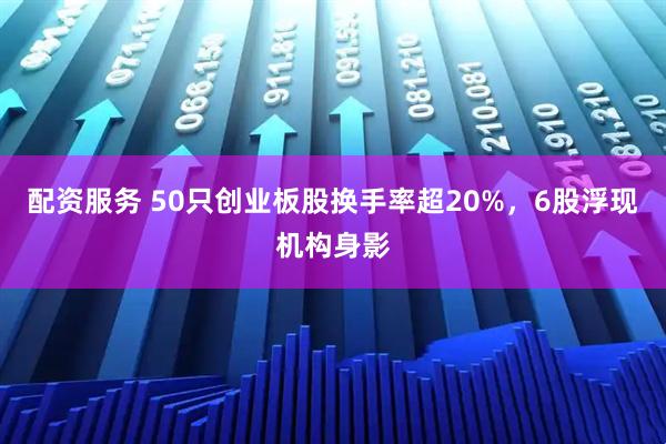 配资服务 50只创业板股换手率超20%，6股浮现机构身影