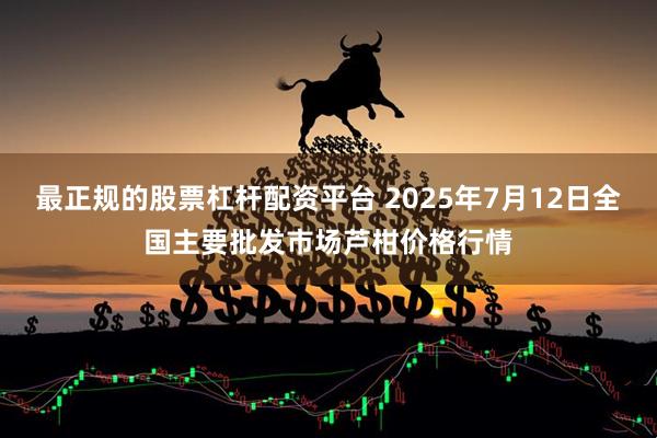 最正规的股票杠杆配资平台 2025年7月12日全国主要批发市场芦柑价格行情