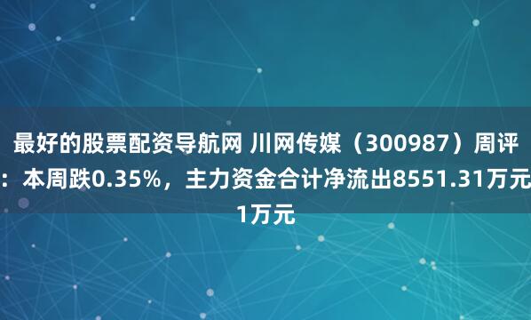 最好的股票配资导航网 川网传媒（300987）周评：本周跌0.35%，主力资金合计净流出8551.31万元
