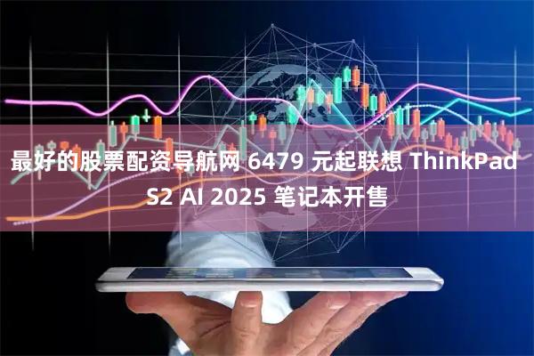 最好的股票配资导航网 6479 元起联想 ThinkPad S2 AI 2025 笔记本开售