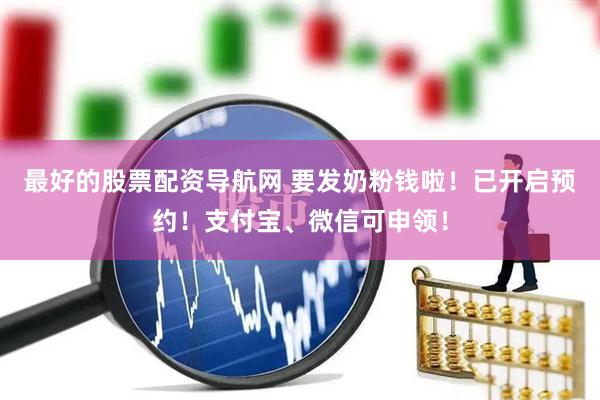 最好的股票配资导航网 要发奶粉钱啦！已开启预约！支付宝、微信可申领！