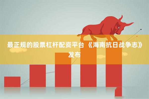 最正规的股票杠杆配资平台 《海南抗日战争志》发布