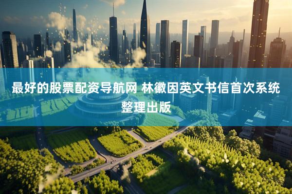 最好的股票配资导航网 林徽因英文书信首次系统整理出版