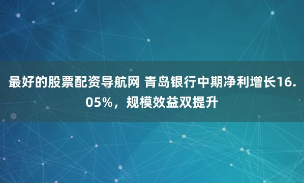 最好的股票配资导航网 青岛银行中期净利增长16.05%，规模效益双提升