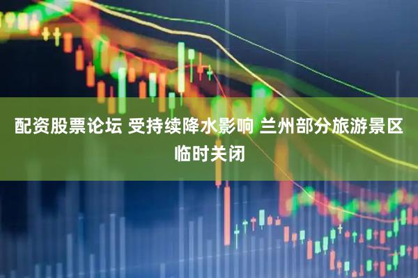 配资股票论坛 受持续降水影响 兰州部分旅游景区临时关闭