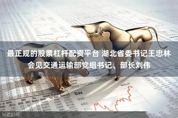 最正规的股票杠杆配资平台 湖北省委书记王忠林会见交通运输部党组书记、部长刘伟