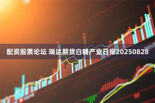 配资股票论坛 瑞达期货白糖产业日报20250828