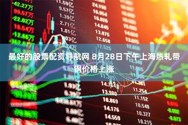 最好的股票配资导航网 8月28日下午上海热轧带钢价格上涨