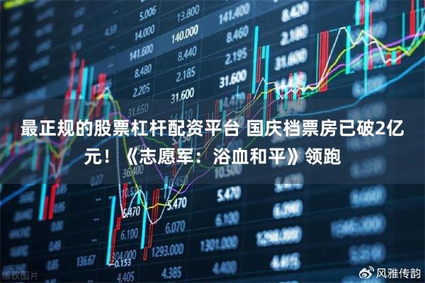 最正规的股票杠杆配资平台 国庆档票房已破2亿元！《志愿军：浴血和平》领跑