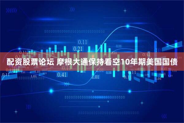 配资股票论坛 摩根大通保持看空10年期美国国债