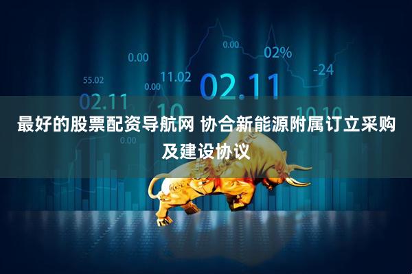 最好的股票配资导航网 协合新能源附属订立采购及建设协议